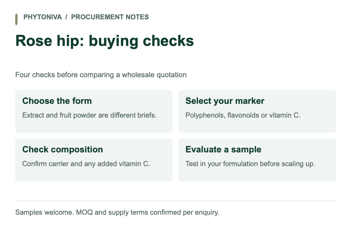 Rose hip: buying checks. Choose the form: Extract and fruit powder are different briefs. Select your marker: Polyphenols, flavonoids or vitamin C. Check composition: Confirm carrier and any added vitamin C. Evaluate a sample: Test in your formulation before scaling up.